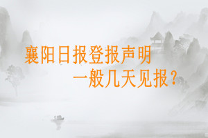 襄陽日報登報聲明一般幾天見報？