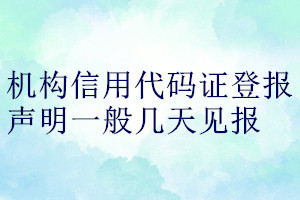 機(jī)構(gòu)信用代碼證登報(bào)聲明一般幾天見(jiàn)報(bào)