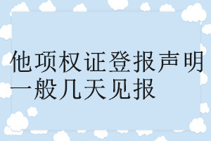 他項(xiàng)權(quán)證登報(bào)聲明一般幾天見報(bào)
