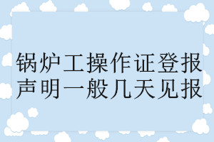 鍋爐工操作證登報(bào)聲明一般幾天見(jiàn)報(bào)