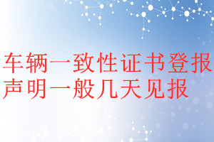 車輛一致性證書(shū)登報(bào)聲明一般幾天見(jiàn)報(bào)