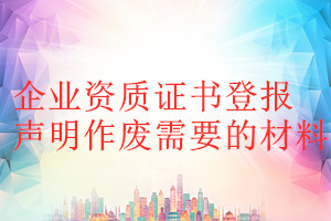 企業(yè)資質證書登報聲明作廢需要的材料