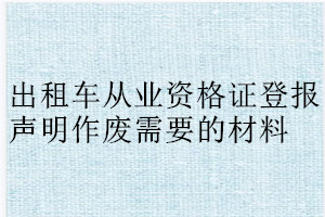 出租車從業(yè)資格證登報(bào)聲明作廢需要的材料