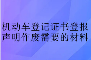 機(jī)動(dòng)車(chē)登記證書(shū)登報(bào)聲明作廢需要的材料