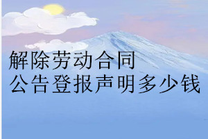 解除勞動(dòng)合同公告登報(bào)掛失多少錢