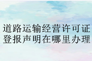 道路運輸經(jīng)營許可證登報聲明在哪里辦理