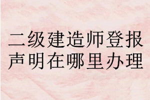 二級(jí)建造師登報(bào)聲明在哪里辦理