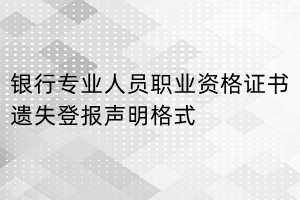 銀行專業(yè)人員職業(yè)資格證書遺失登報聲明格式