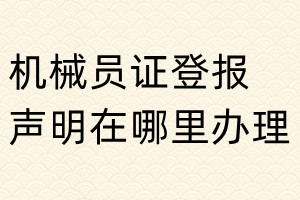 機(jī)械員證登報(bào)聲明在哪里辦理