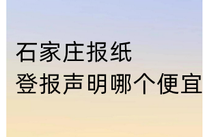 石家莊報(bào)紙登報(bào)聲明哪個(gè)便宜