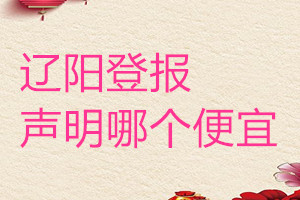 遼陽登報(bào)聲明哪個(gè)便宜