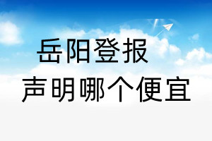 岳陽登報(bào)聲明哪個(gè)便宜
