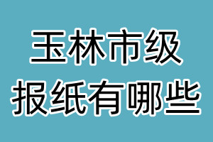 玉林市級(jí)報(bào)紙有哪些