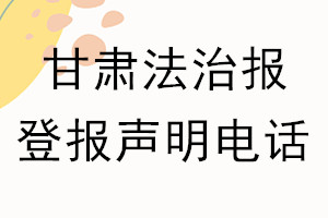甘肅法治報(bào)登報(bào)電話_甘肅法治報(bào)登報(bào)聲明電話