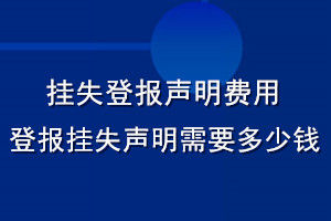 掛失登報(bào)聲明費(fèi)用_登報(bào)掛失聲明需要多少錢
