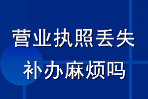 營業(yè)執(zhí)照丟失補辦麻煩嗎