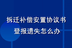 拆遷補(bǔ)償安置協(xié)議書(shū)登報(bào)遺失怎么辦