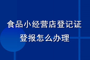 食品小經(jīng)營店登記證登報怎么辦理