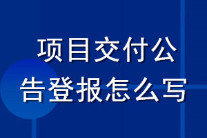 項(xiàng)目交付公告登報(bào)怎么寫(xiě)