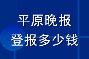 平原晚報(bào)登報(bào)多少錢(qián)_平原晚報(bào)登報(bào)掛失費(fèi)用