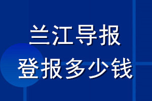 蘭江導(dǎo)報(bào)登報(bào)多少錢(qián)_蘭江導(dǎo)報(bào)登報(bào)掛失費(fèi)用